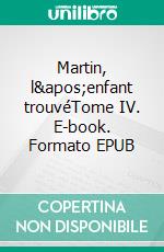 Martin, l'enfant trouvéTome IV. E-book. Formato EPUB ebook di Eugène Sue