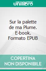 Sur la palette de ma Plume. E-book. Formato EPUB ebook