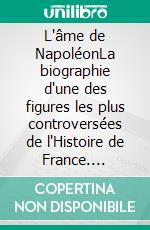 L'âme de NapoléonLa biographie d'une des figures les plus controversées de l'Histoire de France. E-book. Formato EPUB ebook di Léon Bloy