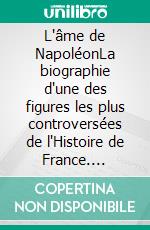 L'âme de NapoléonLa biographie d'une des figures les plus controversées de l'Histoire de France. E-book. Formato EPUB ebook