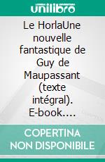 Le HorlaUne nouvelle fantastique de Guy de Maupassant (texte intégral). E-book. Formato EPUB ebook