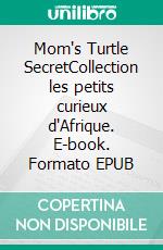 Mom's Turtle SecretCollection les petits curieux d'Afrique. E-book. Formato EPUB