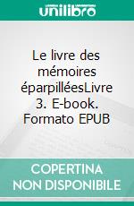 Le livre des mémoires éparpilléesLivre 3. E-book. Formato EPUB