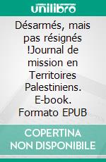 Désarmés, mais pas résignés !Journal de mission en Territoires Palestiniens. E-book. Formato EPUB ebook