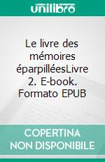 Le livre des mémoires éparpilléesLivre 2. E-book. Formato EPUB ebook