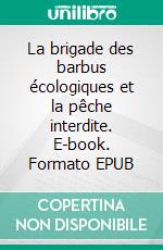 La brigade des barbus écologiques et la pêche interdite. E-book. Formato EPUB ebook