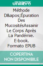 Méthode D&apos;Épuration Des MucositésAssainir Le Corps Après La Pandémie. E-book. Formato EPUB ebook