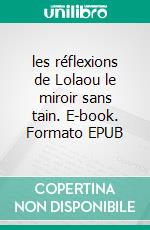 les réflexions de Lolaou le miroir sans tain. E-book. Formato EPUB ebook
