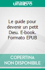 Le guide pour devenir un petit Dieu. E-book. Formato EPUB