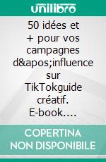 50 idées et + pour vos campagnes d&apos;influence sur TikTokguide créatif. E-book. Formato EPUB ebook