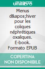 Menus d&apos;hiver pour les coliques néphrétiques oxaliques. E-book. Formato EPUB ebook