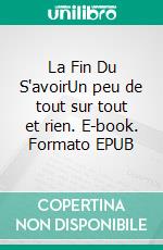 La Fin Du S'avoirUn peu de tout sur tout et rien. E-book. Formato EPUB ebook di Dominique Christian