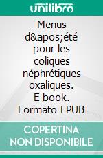 Menus d&apos;été pour les coliques néphrétiques oxaliques. E-book. Formato EPUB ebook