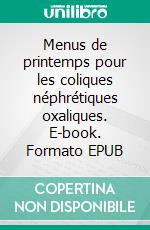 Menus de printemps pour les coliques néphrétiques oxaliques. E-book. Formato EPUB ebook