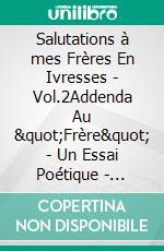 Salutations à mes Frères En Ivresses - Vol.2Addenda Au &quot;Frère&quot; - Un Essai Poétique - Témoignage d&apos;Engagement, d&apos;Ivresses Et De Rédemption. E-book. Formato EPUB ebook