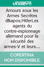 Amours sous les Armes Secrètes d&apos;HitlerLes agents du contre-espionnage allemand pour la sécurité des armes-V et leurs amies françaises dans le Nord de la France 1943/44. E-book. Formato EPUB