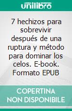 7 hechizos para sobrevivir después de una ruptura y método para dominar los celos. E-book. Formato EPUB ebook