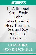 Be A Bisexuel Man - Erotic Tales aboutBisexual Men, Treesome Sex and Gay Husbands. E-book. Formato EPUB ebook