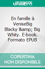 En famille à VeniseBig Blacky &amp; Big Whity. E-book. Formato EPUB ebook