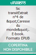 Sic transitExtrait n°4 de &quot;Caresse du monde&quot;. E-book. Formato EPUB ebook