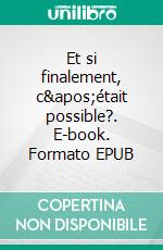 Et si finalement, c&apos;était possible?. E-book. Formato EPUB ebook