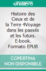 Histoire des Cieux et de la Terre 4Voyage dans les passés et les futurs. E-book. Formato EPUB ebook