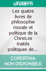 Les quatre livres de philosophie morale et politique de la ChineLes traités politiques de Confucius et de Mencius. E-book. Formato EPUB ebook