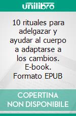 10 rituales para adelgazar y ayudar al cuerpo a adaptarse a los cambios. E-book. Formato EPUB