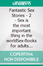 Fantastic Sex Stories - 2 - Sex is the most important thing in the worldSex-Books for adults english erotic uncensored. E-book. Formato EPUB ebook