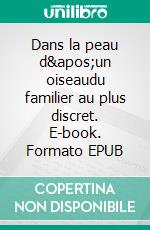 Dans la peau d&apos;un oiseaudu familier au plus discret. E-book. Formato EPUB ebook