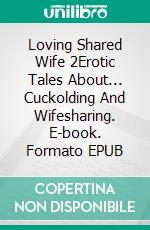 Loving Shared Wife 2Erotic Tales About... Cuckolding And Wifesharing. E-book. Formato EPUB ebook di Sarah Williams