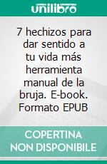 7 hechizos para dar sentido a tu vida más herramienta manual de la bruja. E-book. Formato EPUB ebook