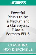 Powerful Rituals to be a Medium and a Clairvoyant. E-book. Formato EPUB ebook