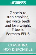 7 spells to stop smoking, get white teeth and lose weight. E-book. Formato EPUB ebook di Nora W