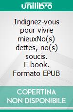 Indignez-vous pour vivre mieuxNo(s) dettes, no(s) soucis. E-book. Formato EPUB ebook di Noël Tuy