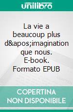 La vie a beaucoup plus d'imagination que nous. E-book. Formato EPUB ebook di Marie Rault