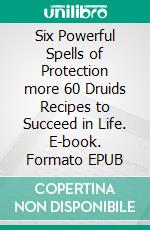 Six Powerful Spells of Protection more 60 Druids Recipes to Succeed in Life. E-book. Formato EPUB ebook