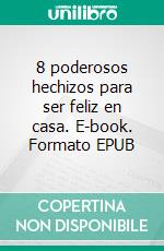 8 poderosos hechizos para ser feliz en casa. E-book. Formato EPUB ebook