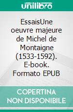 EssaisUne oeuvre majeure de Michel de Montaigne (1533-1592). E-book. Formato EPUB ebook