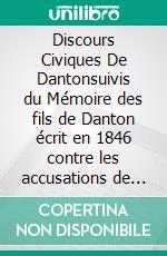 Discours Civiques De Dantonsuivis du Mémoire des fils de Danton écrit en 1846 contre les accusations de vénalité portées contre leur père. E-book. Formato EPUB ebook
