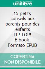 15 petits conseils aux parents pour des enfants TIP-TOP!. E-book. Formato EPUB ebook di Carla Salas