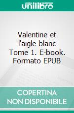 Valentine et l'aigle blanc Tome 1. E-book. Formato EPUB ebook