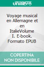 Voyage musical en Allemagne et en ItalieVolume I. E-book. Formato EPUB