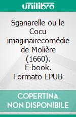 Sganarelle ou le Cocu imaginairecomédie de Molière (1660). E-book. Formato EPUB ebook