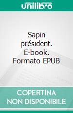 Sapin président. E-book. Formato EPUB ebook di Philippe Aubert de Molay