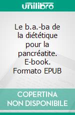 Le b.a.-ba de la diététique pour la pancréatite. E-book. Formato EPUB ebook di Cédric Menard