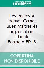 Les encres à penser Carnet 3Les maîtres ès organisation. E-book. Formato EPUB ebook