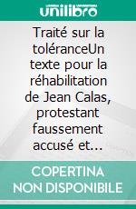 Traité sur la toléranceUn texte pour la réhabilitation de Jean Calas, protestant faussement accusé et exécuté pour avoir assassiné son fils. E-book. Formato EPUB ebook