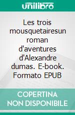 Les trois mousquetairesun roman d'aventures d'Alexandre dumas. E-book. Formato EPUB ebook