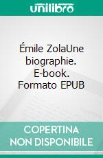 Émile ZolaUne biographie. E-book. Formato EPUB ebook di Edmond Lepelletier